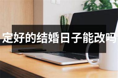 <h3>定好的结婚日子能改吗