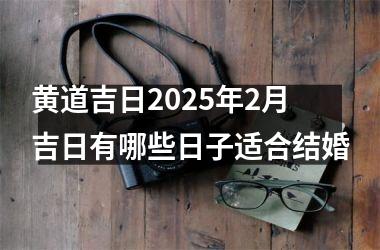 <h3>黄道吉日2025年2月吉日有哪些日子适合结婚