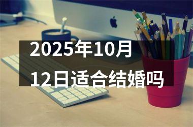 <h3>2025年10月12日适合结婚吗