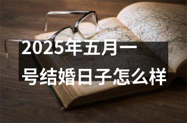 <h3>2025年五月一号结婚日子怎么样