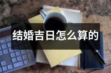 <h3>结婚吉日怎么算的