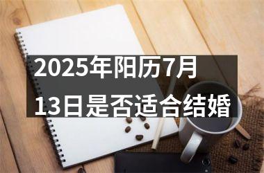 <h3>2025年阳历7月13日是否适合结婚