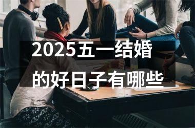 <h3>2025五一结婚的好日子有哪些