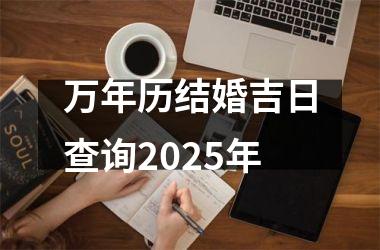 <h3>万年历结婚吉日查询2025年