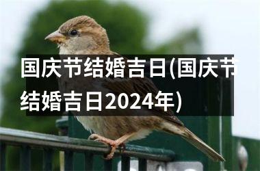 <h3>国庆节结婚吉日(国庆节结婚吉日2024年)