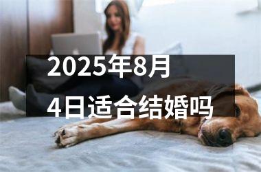 <h3>2025年8月4日适合结婚吗
