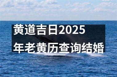 <h3>黄道吉日2025年老黄历查询结婚