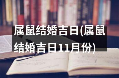 <h3>属鼠结婚吉日(属鼠结婚吉日11月份)