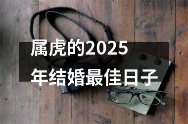 <h3>属虎的2025年结婚最佳日子