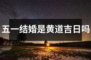 <h3>五一结婚是黄道吉日吗