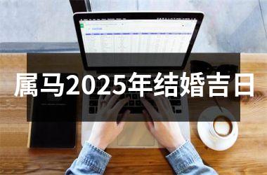 <h3>属马2025年结婚吉日