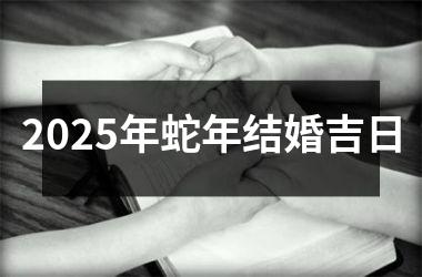<h3>2025年蛇年结婚吉日