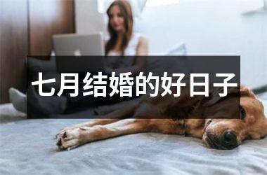 <h3>七月结婚的好日子