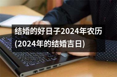 <h3>结婚的好日子2024年农历(2024年的结婚吉日)