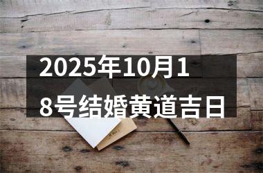 <h3>2025年10月18号结婚黄道吉日