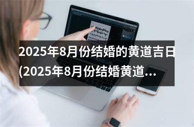 <h3>2025年8月份结婚的黄道吉日(2025年8月份结婚黄道吉日有哪几天呢)