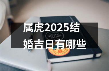 <h3>属虎2025结婚吉日有哪些