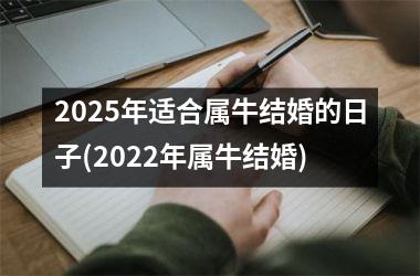 <h3>2025年适合属牛结婚的日子(2022年属牛结婚)