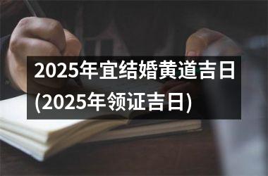 <h3>2025年宜结婚黄道吉日(2025年领证吉日)