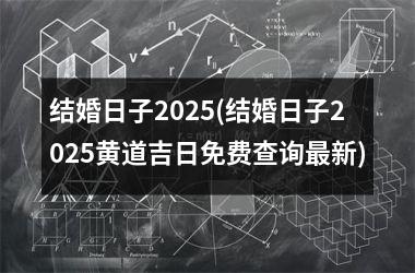 <h3>结婚日子2025(结婚日子2025黄道吉日免费查询最新)