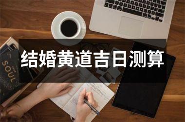 <h3>结婚黄道吉日测算