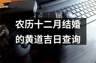 <h3>农历十二月结婚的黄道吉日查询
