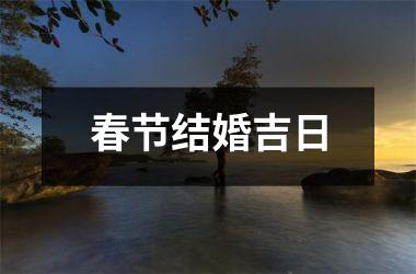 <h3>春节结婚吉日