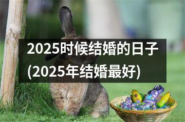 <h3>2025时候结婚的日子(2025年结婚最好)