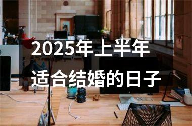 <h3>2025年上半年适合结婚的日子