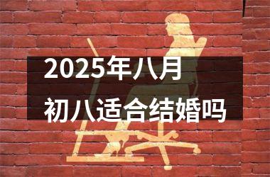 <h3>2025年八月初八适合结婚吗