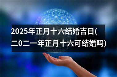 <h3>2025年正月十六结婚吉日(二0二一年正月十六可结婚吗)