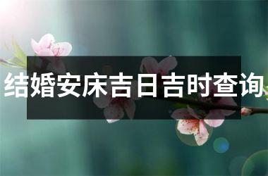 结婚安床吉日吉时查询