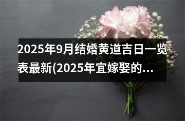 <h3>2025年9月结婚黄道吉日一览表最新(2025年宜嫁娶的日子)
