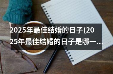 2025年最佳结婚的日子(2025年最佳结婚的日子是哪一天)