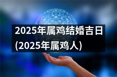 <h3>2025年属鸡结婚吉日(2025年属鸡人)