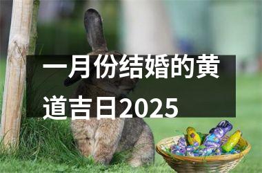 <h3>一月份结婚的黄道吉日2025