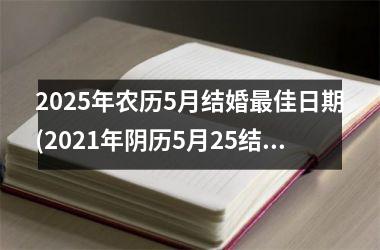 <h3>2025年农历5月结婚最佳日期(2021年阴历5月25结婚好吗)