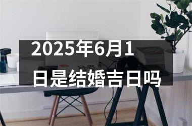 <h3>2025年6月1日是结婚吉日吗
