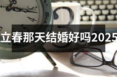 <h3>立春那天结婚好吗2025