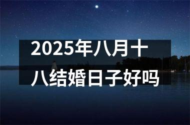 2025年八月十八结婚日子好吗