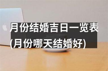 <h3>月份结婚吉日一览表(月份哪天结婚好)