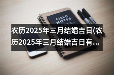 <h3>农历2025年三月结婚吉日(农历2025年三月结婚吉日有哪些)
