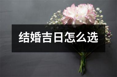 <h3>结婚吉日怎么选