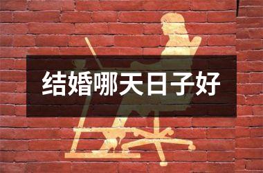 <h3>结婚哪天日子好