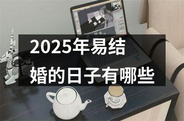 <h3>2025年易结婚的日子有哪些
