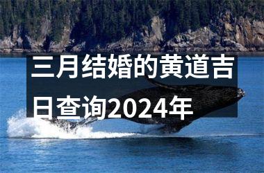 <h3>三月结婚的黄道吉日查询2024年
