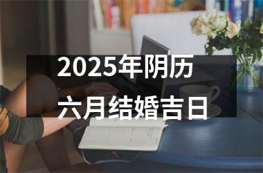 <h3>2025年阴历六月结婚吉日