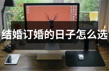 <h3>结婚订婚的日子怎么选