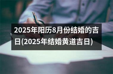 <h3>2025年阳历8月份结婚的吉日(2025年结婚黄道吉日)