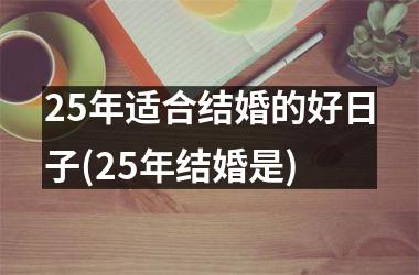 <h3>25年适合结婚的好日子(25年结婚是)